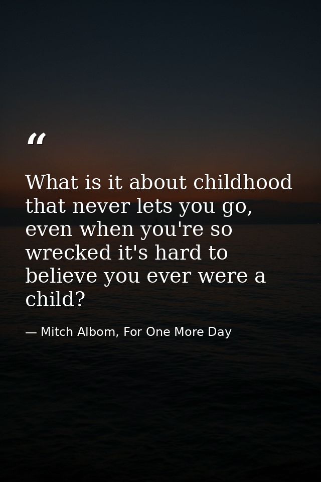 What is it about childhood that never lets you go, even when you're so wrecked it's hard to believe you ever were a chil — Mitch Albom, For One More Day