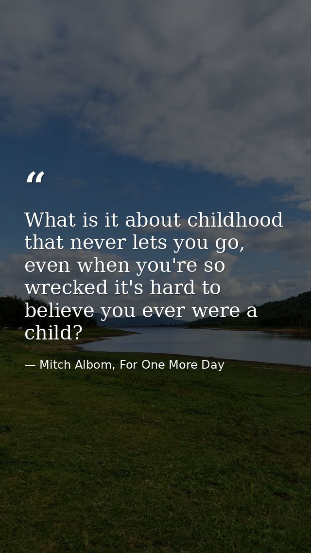 What is it about childhood that never lets you go, even when you're so wrecked it's hard to believe you ever were a chil — Mitch Albom, For One More Day