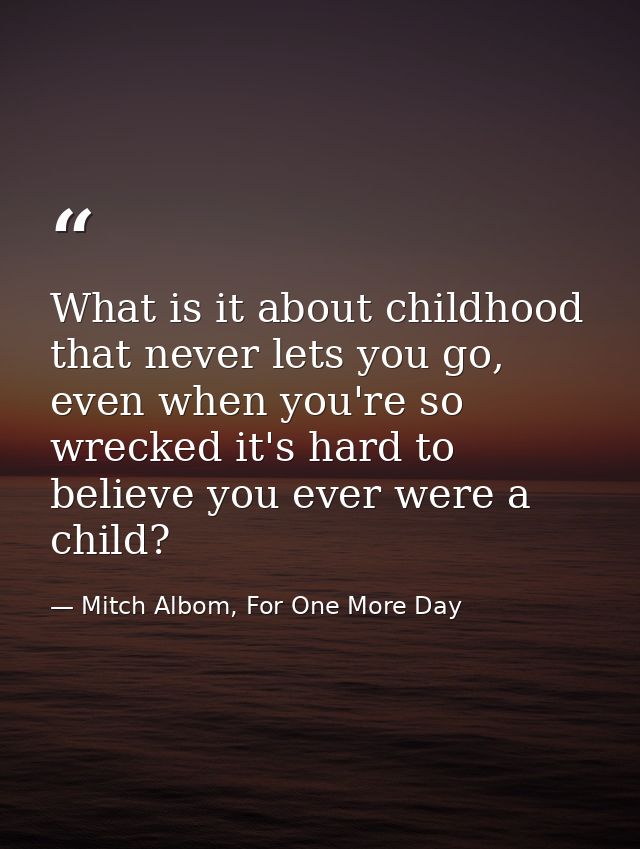 What is it about childhood that never lets you go, even when you're so wrecked it's hard to believe you ever were a chil — Mitch Albom, For One More Day