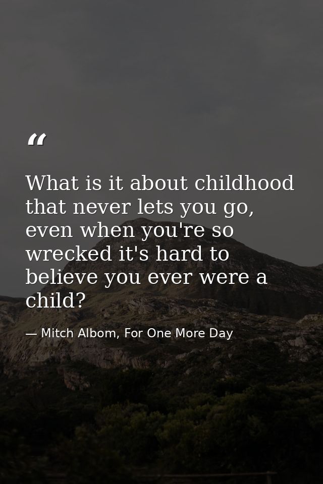 What is it about childhood that never lets you go, even when you're so wrecked it's hard to believe you ever were a chil — Mitch Albom, For One More Day