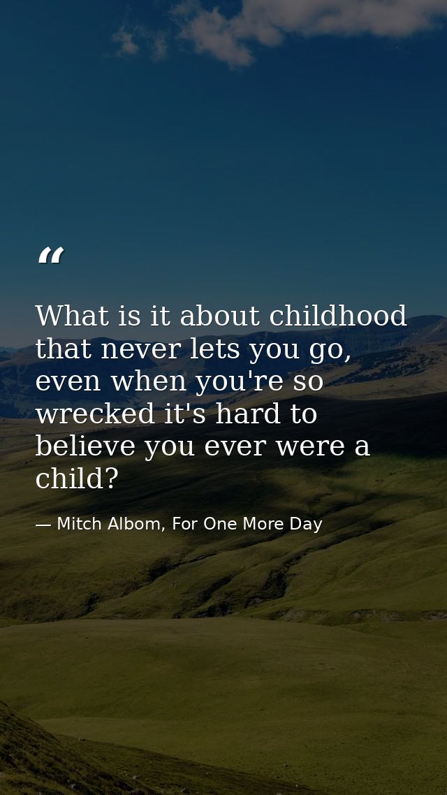 What is it about childhood that never lets you go, even when you're so wrecked it's hard to believe you ever were a chil — Mitch Albom, For One More Day