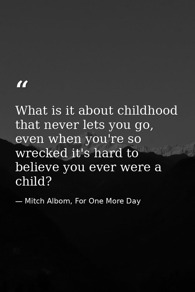 What is it about childhood that never lets you go, even when you're so wrecked it's hard to believe you ever were a chil — Mitch Albom, For One More Day