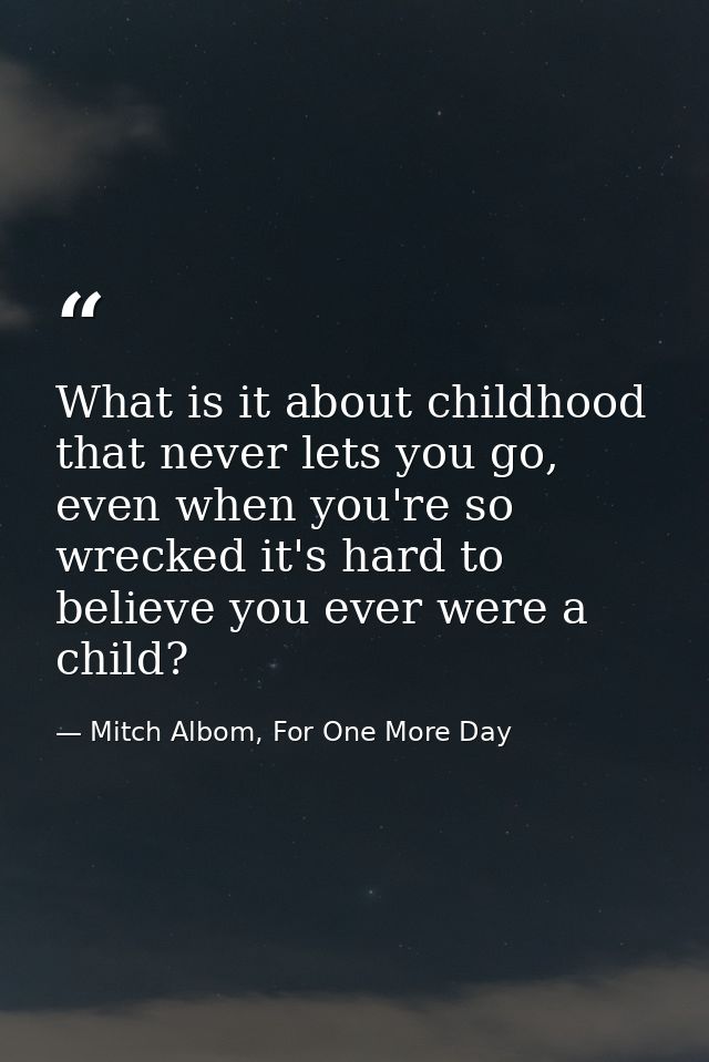 What is it about childhood that never lets you go, even when you're so wrecked it's hard to believe you ever were a chil — Mitch Albom, For One More Day