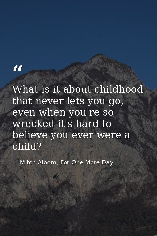 What is it about childhood that never lets you go, even when you're so wrecked it's hard to believe you ever were a chil — Mitch Albom, For One More Day