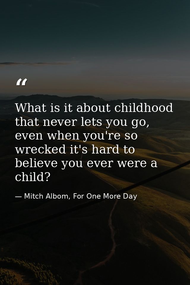 What is it about childhood that never lets you go, even when you're so wrecked it's hard to believe you ever were a chil — Mitch Albom, For One More Day