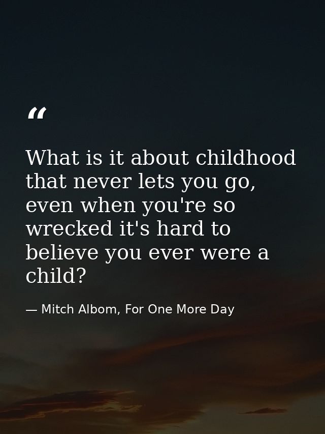 What is it about childhood that never lets you go, even when you're so wrecked it's hard to believe you ever were a chil — Mitch Albom, For One More Day