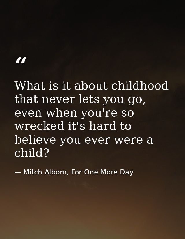 What is it about childhood that never lets you go, even when you're so wrecked it's hard to believe you ever were a chil — Mitch Albom, For One More Day