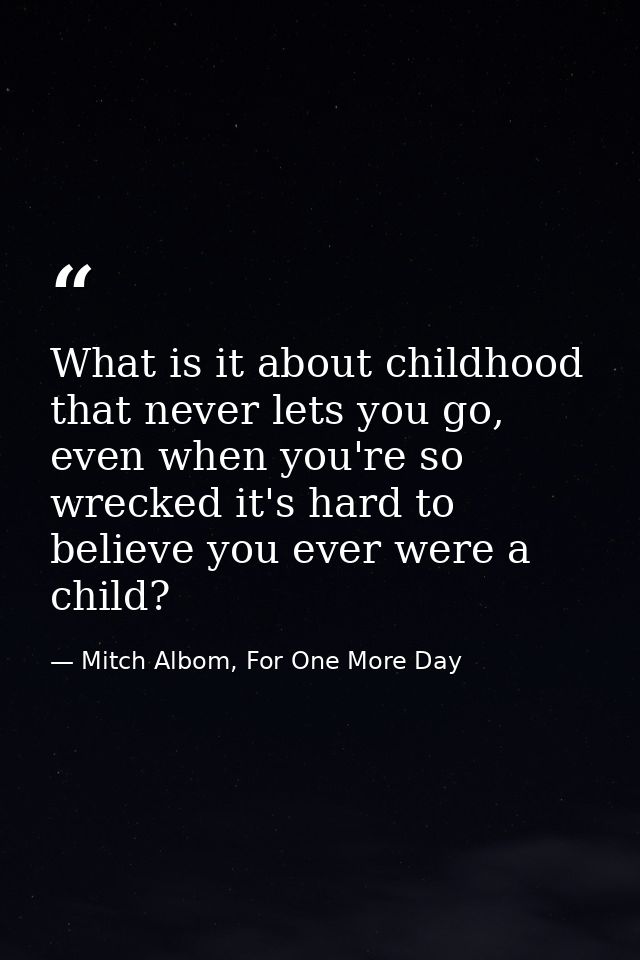 What is it about childhood that never lets you go, even when you're so wrecked it's hard to believe you ever were a chil — Mitch Albom, For One More Day