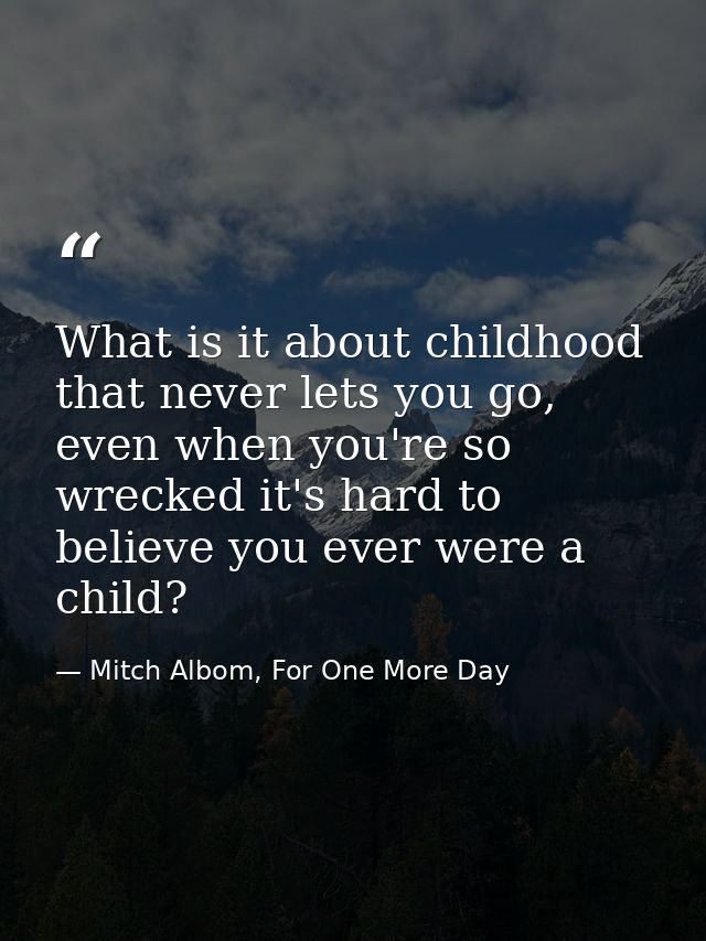 What is it about childhood that never lets you go, even when you're so wrecked it's hard to believe you ever were a chil — Mitch Albom, For One More Day