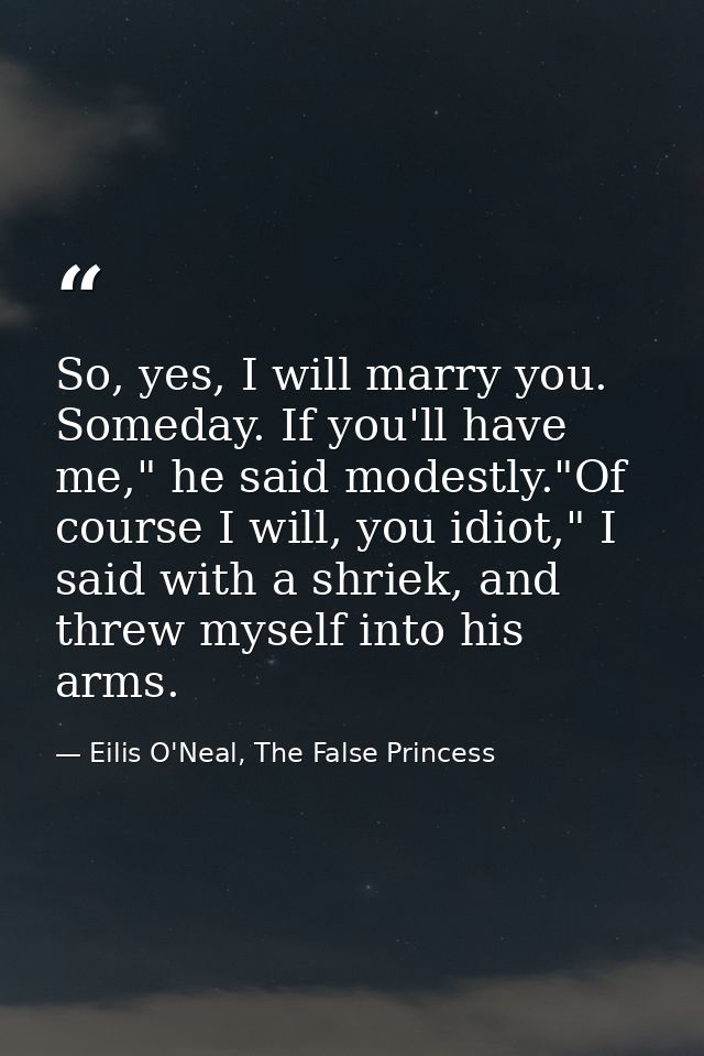 So, yes, I will marry you. Someday. If you'll have me," he said modestly."Of course I will, you idiot," I said with a sh — Eilis O'Neal, The False Princess
