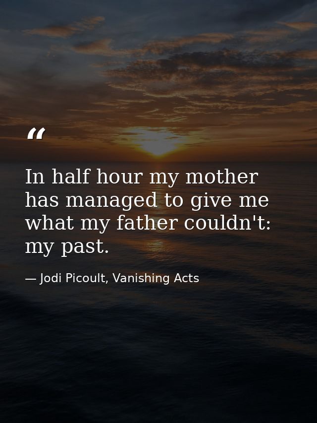 In half hour my mother has managed to give me what my father couldn't: my past. — Jodi Picoult, Vanishing Acts