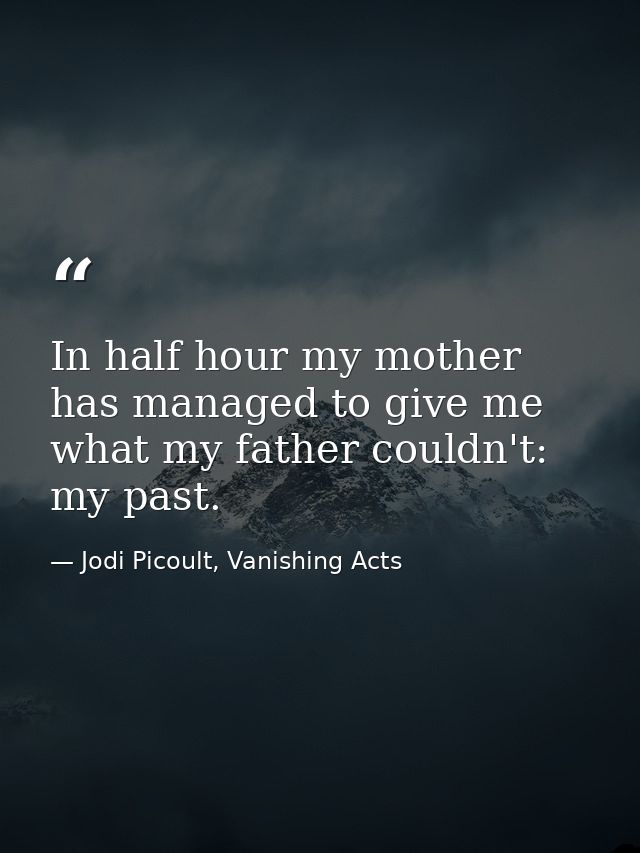 In half hour my mother has managed to give me what my father couldn't: my past. — Jodi Picoult, Vanishing Acts