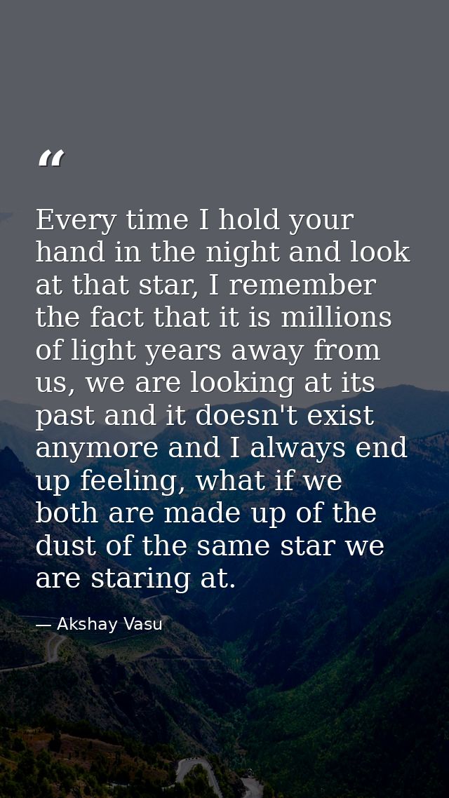 Every time I hold your hand in the night and look at that star, I remember the fact that it is millions of light years a — Akshay Vasu