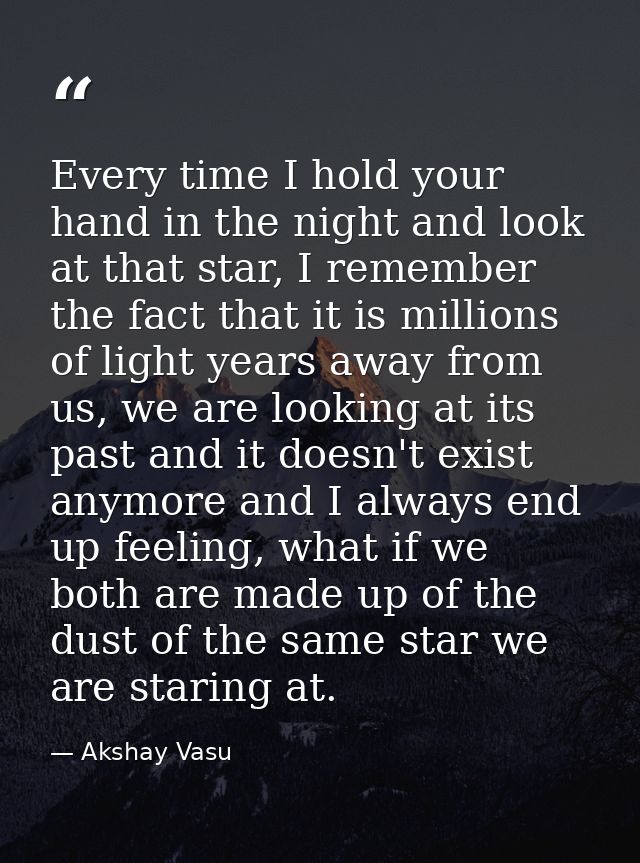 Every time I hold your hand in the night and look at that star, I remember the fact that it is millions of light years a — Akshay Vasu