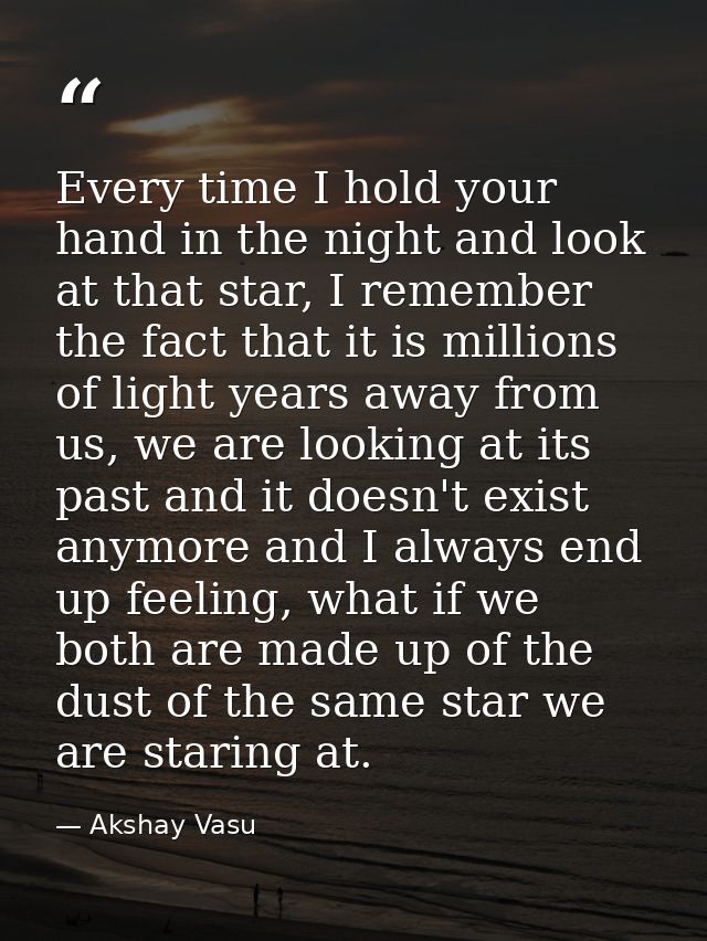 Every time I hold your hand in the night and look at that star, I remember the fact that it is millions of light years a — Akshay Vasu