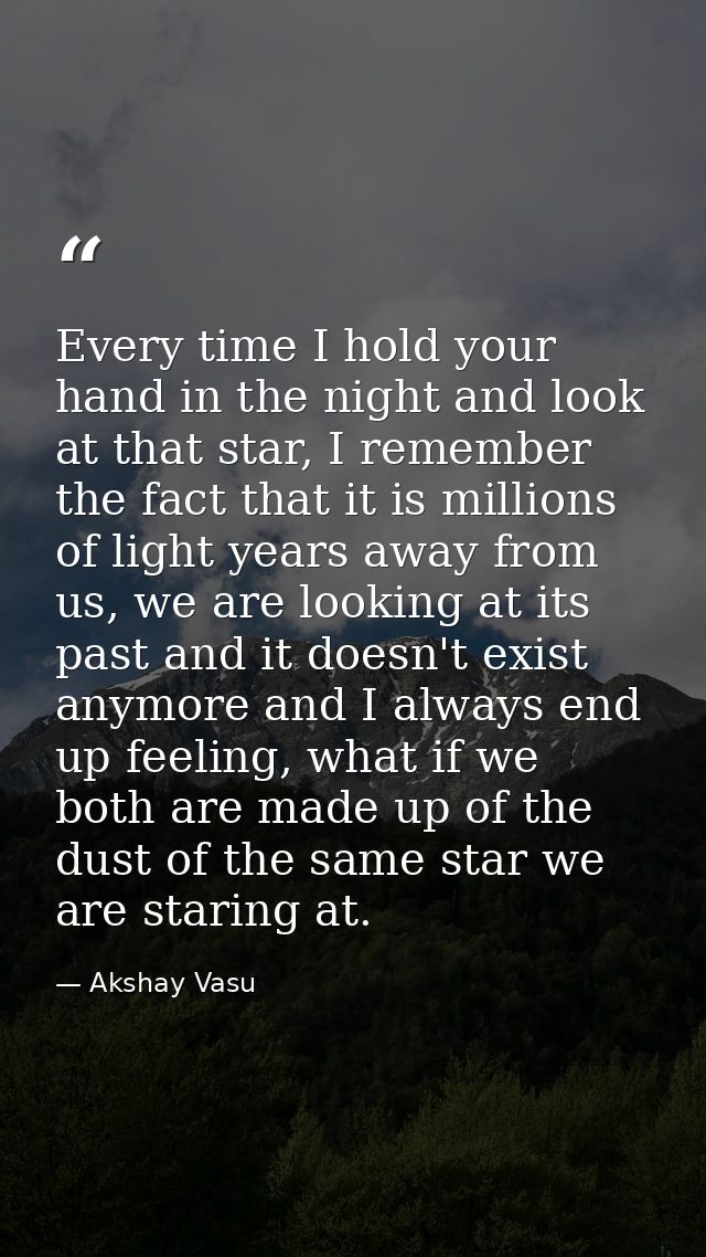 Every time I hold your hand in the night and look at that star, I remember the fact that it is millions of light years a — Akshay Vasu