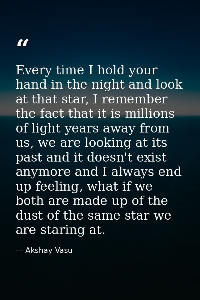 Every time I hold your hand in the night and look at that star, I remember the fact that it is millions of light years a — Akshay Vasu