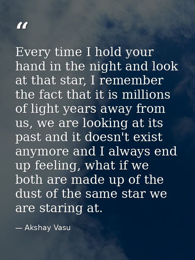 Every time I hold your hand in the night and look at that star, I remember the fact that it is millions of light years a — Akshay Vasu