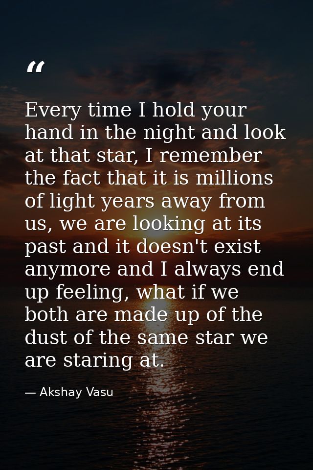 Every time I hold your hand in the night and look at that star, I remember the fact that it is millions of light years a — Akshay Vasu