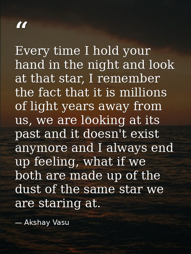Every time I hold your hand in the night and look at that star, I remember the fact that it is millions of light years a — Akshay Vasu