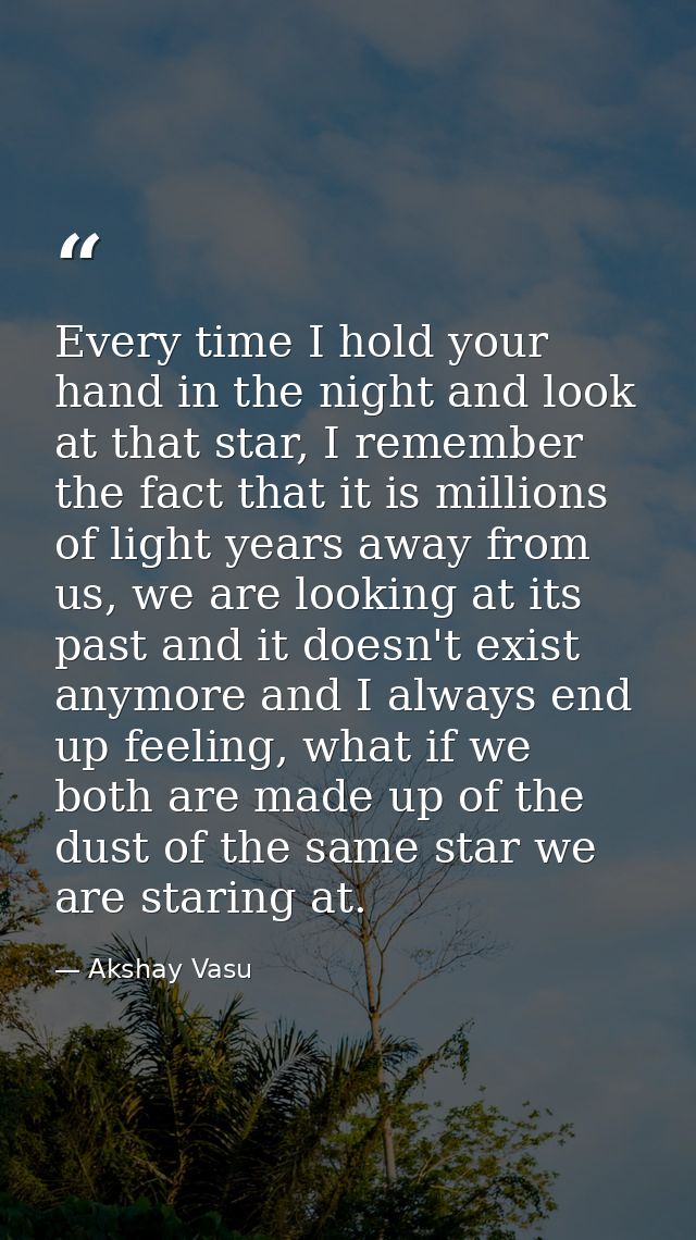 Every time I hold your hand in the night and look at that star, I remember the fact that it is millions of light years a — Akshay Vasu
