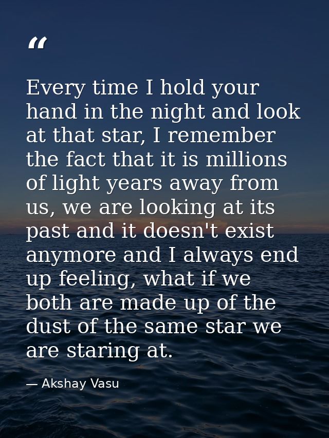 Every time I hold your hand in the night and look at that star, I remember the fact that it is millions of light years a — Akshay Vasu