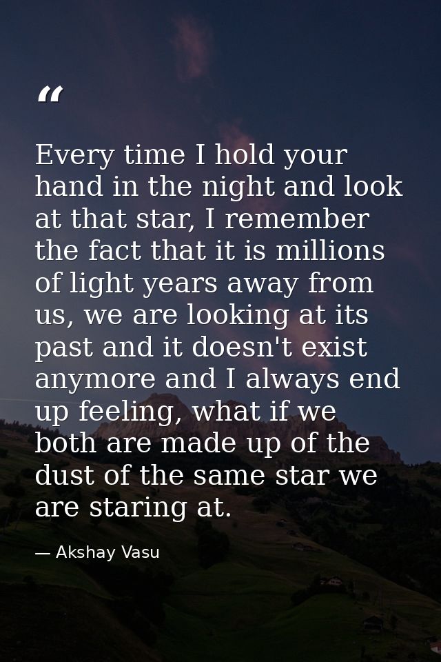 Every time I hold your hand in the night and look at that star, I remember the fact that it is millions of light years a — Akshay Vasu