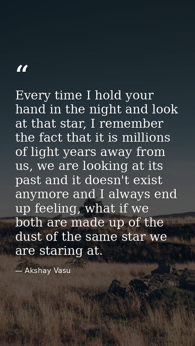 Every time I hold your hand in the night and look at that star, I remember the fact that it is millions of light years a — Akshay Vasu