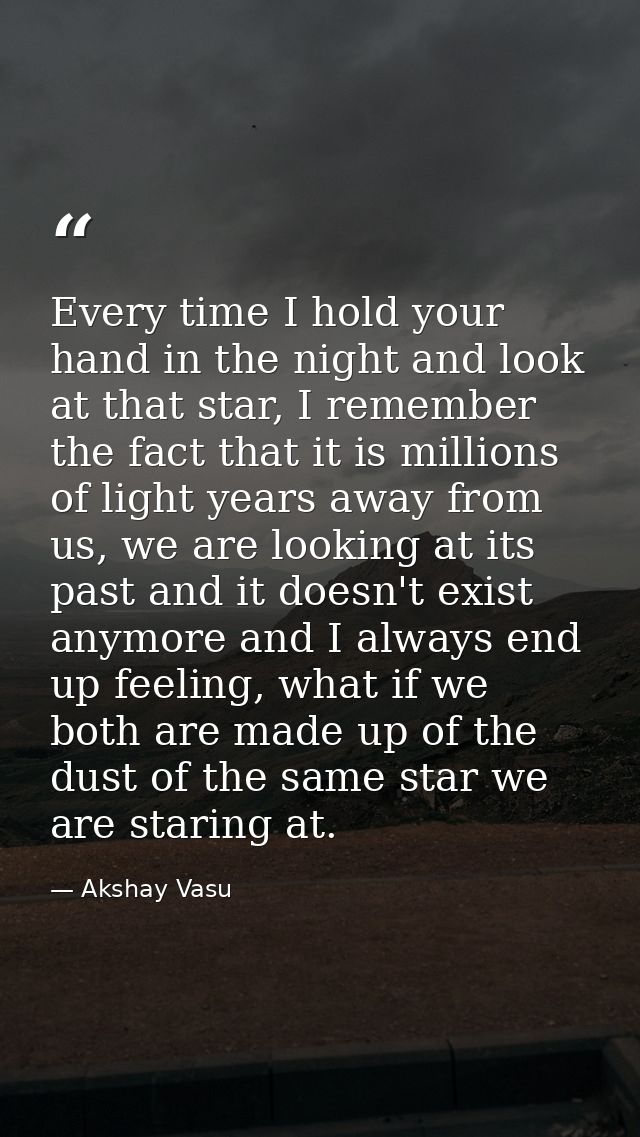 Every time I hold your hand in the night and look at that star, I remember the fact that it is millions of light years a — Akshay Vasu