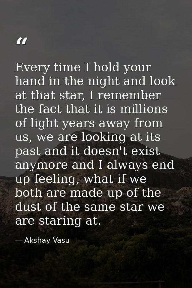 Every time I hold your hand in the night and look at that star, I remember the fact that it is millions of light years a — Akshay Vasu