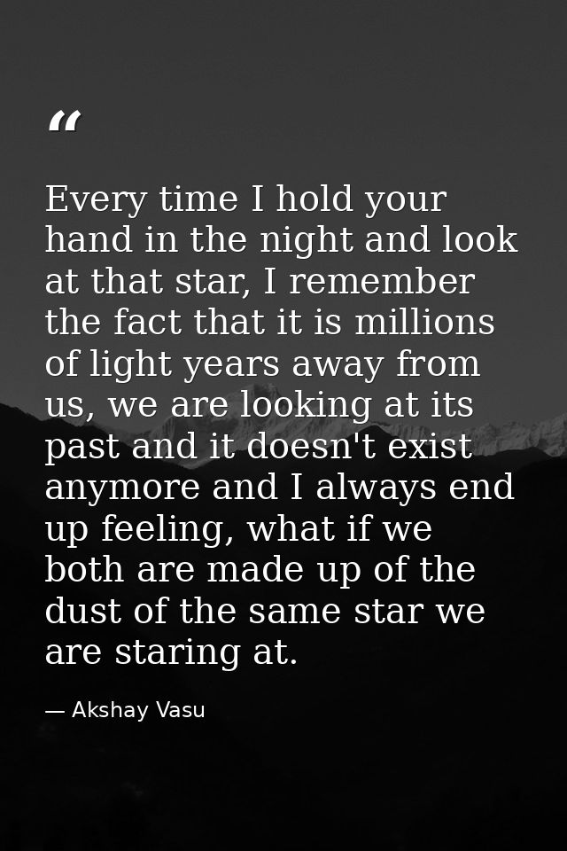 Every time I hold your hand in the night and look at that star, I remember the fact that it is millions of light years a — Akshay Vasu