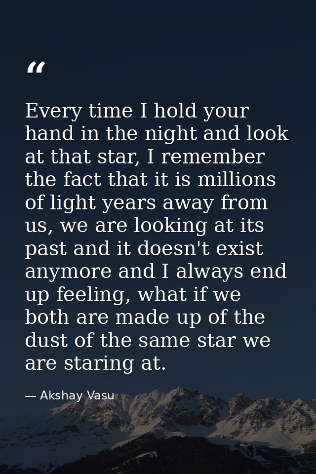 Every time I hold your hand in the night and look at that star, I remember the fact that it is millions of light years a — Akshay Vasu