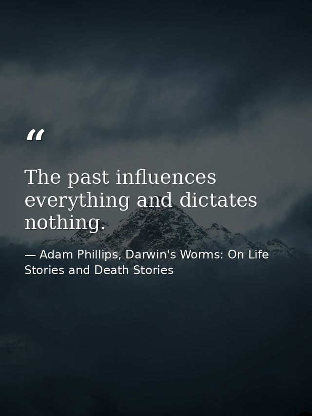 The past influences everything and dictates nothing. — Adam Phillips, Darwin's Worms: On Life Stories and Death Stories