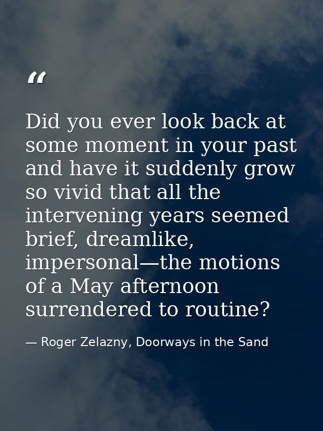 Did you ever look back at some moment in your past and have it suddenly grow so vivid that all the intervening years see — Roger Zelazny, Doorways in the Sand