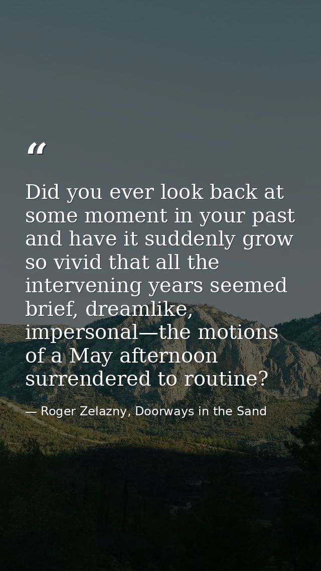 Did you ever look back at some moment in your past and have it suddenly grow so vivid that all the intervening years see — Roger Zelazny, Doorways in the Sand
