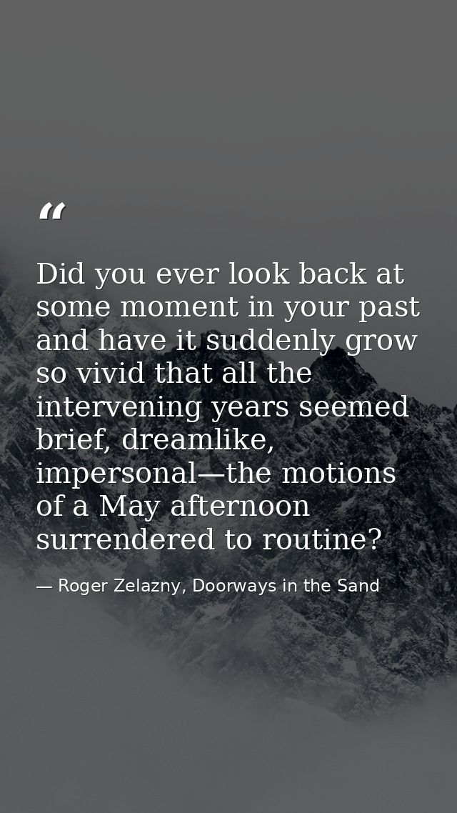 Did you ever look back at some moment in your past and have it suddenly grow so vivid that all the intervening years see — Roger Zelazny, Doorways in the Sand