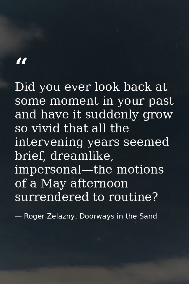 Did you ever look back at some moment in your past and have it suddenly grow so vivid that all the intervening years see — Roger Zelazny, Doorways in the Sand
