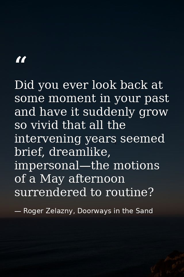 Did you ever look back at some moment in your past and have it suddenly grow so vivid that all the intervening years see — Roger Zelazny, Doorways in the Sand