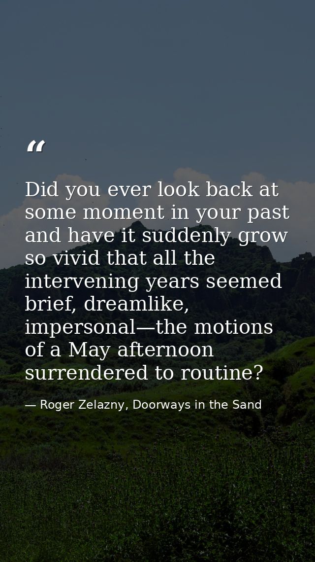 Did you ever look back at some moment in your past and have it suddenly grow so vivid that all the intervening years see — Roger Zelazny, Doorways in the Sand