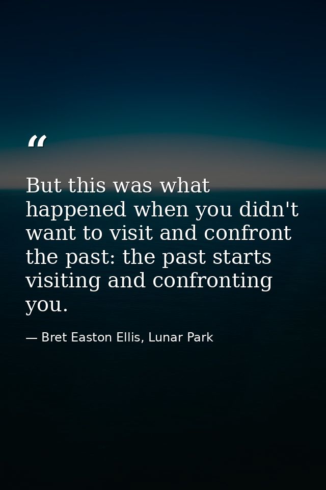 But this was what happened when you didn't want to visit and confront the past: the past starts visiting and confronting — Bret Easton Ellis, Lunar Park