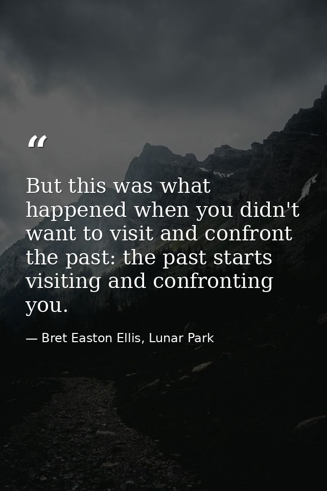 But this was what happened when you didn't want to visit and confront the past: the past starts visiting and confronting — Bret Easton Ellis, Lunar Park