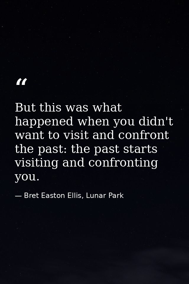 But this was what happened when you didn't want to visit and confront the past: the past starts visiting and confronting — Bret Easton Ellis, Lunar Park