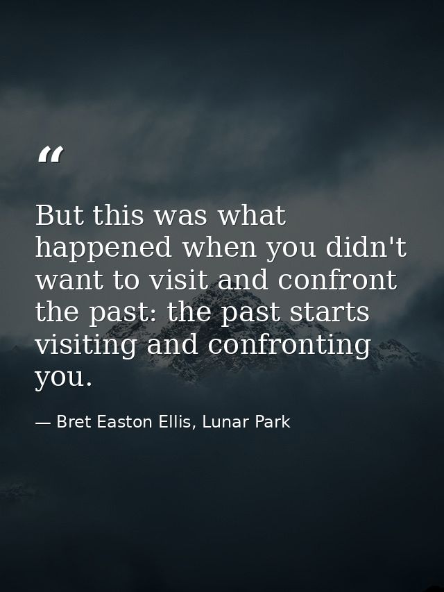But this was what happened when you didn't want to visit and confront the past: the past starts visiting and confronting — Bret Easton Ellis, Lunar Park