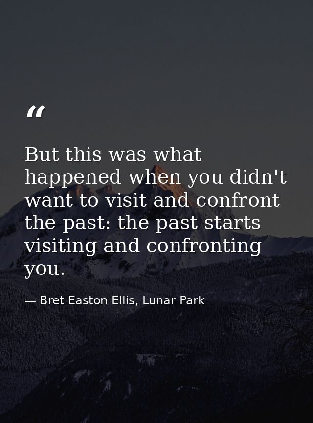 But this was what happened when you didn't want to visit and confront the past: the past starts visiting and confronting — Bret Easton Ellis, Lunar Park