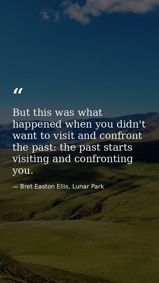 But this was what happened when you didn't want to visit and confront the past: the past starts visiting and confronting — Bret Easton Ellis, Lunar Park