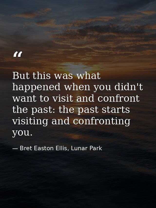 But this was what happened when you didn't want to visit and confront the past: the past starts visiting and confronting — Bret Easton Ellis, Lunar Park