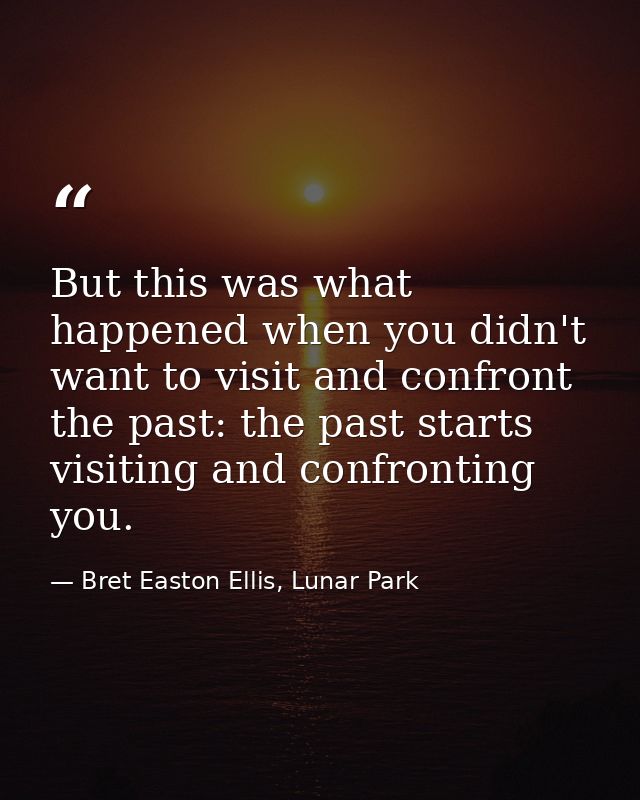 But this was what happened when you didn't want to visit and confront the past: the past starts visiting and confronting — Bret Easton Ellis, Lunar Park