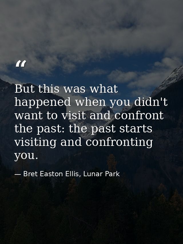 But this was what happened when you didn't want to visit and confront the past: the past starts visiting and confronting — Bret Easton Ellis, Lunar Park