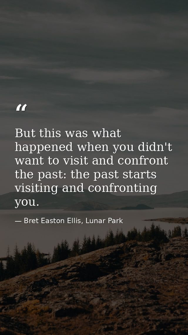 But this was what happened when you didn't want to visit and confront the past: the past starts visiting and confronting — Bret Easton Ellis, Lunar Park