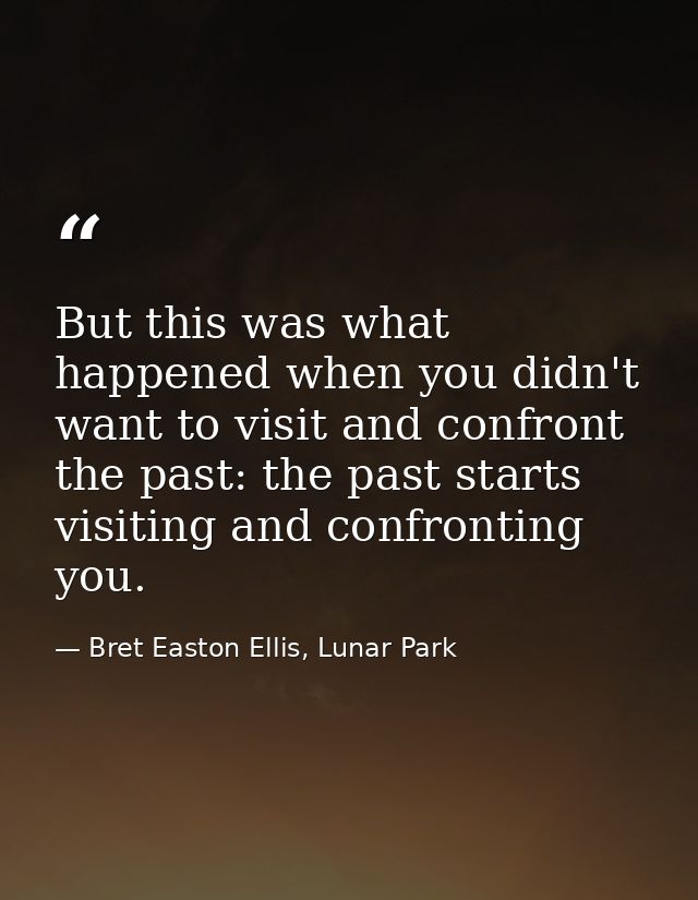 But this was what happened when you didn't want to visit and confront the past: the past starts visiting and confronting — Bret Easton Ellis, Lunar Park